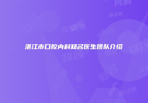湛江市口腔内科知名医生团队介绍