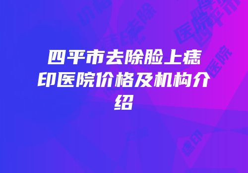 四平市去除脸上痣印医院价格及机构介绍