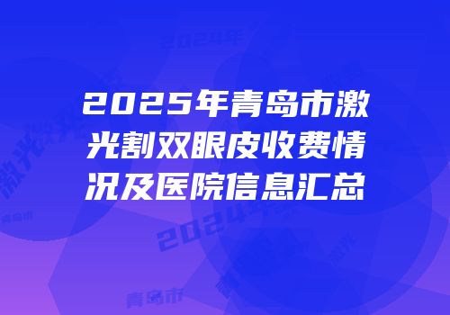 2025年青岛市激光割双眼皮收费情况及医院信息汇总