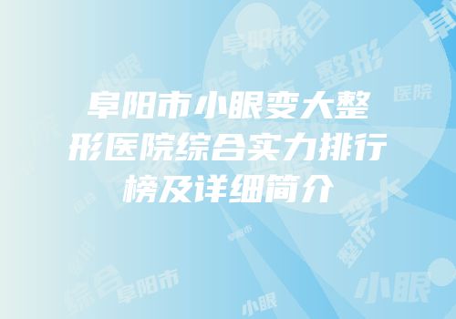阜阳市小眼变大整形医院综合实力排行榜及详细简介