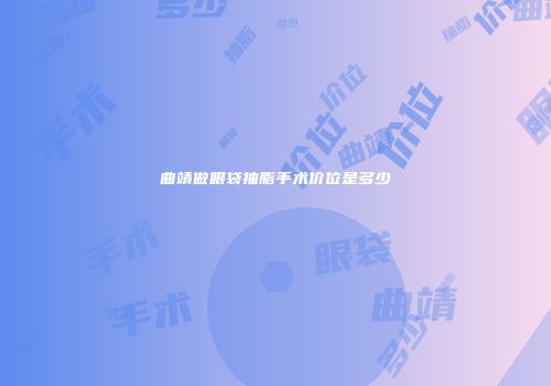 曲靖做眼袋抽脂手术价位是多少