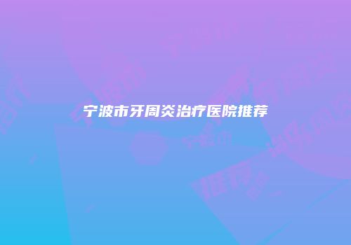 宁波市牙周炎治疗医院推荐