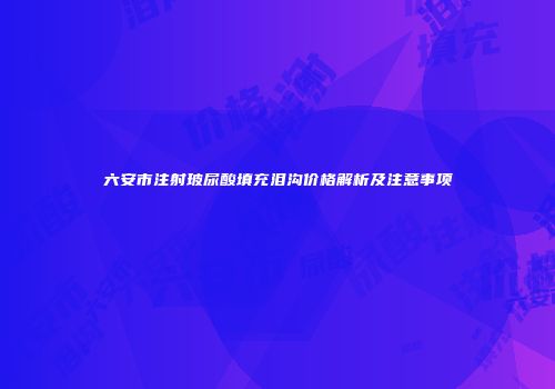 六安市注射玻尿酸填充泪沟价格解析及注意事项