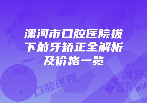 漯河市口腔医院拔下前牙矫正全解析及价格一览