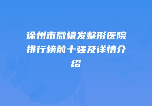 徐州市微植发整形医院排行榜前十强及详情介绍