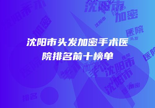 沈阳市头发加密手术医院排名前十榜单