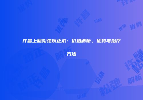 许昌上睑松弛矫正术：价格解析、优势与治疗方法
