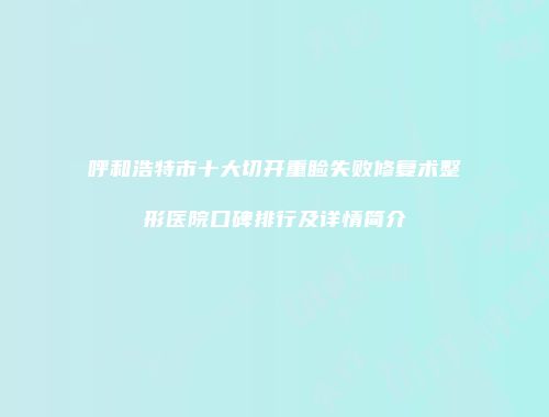 呼和浩特市十大切开重睑失败修复术整形医院口碑排行及详情简介
