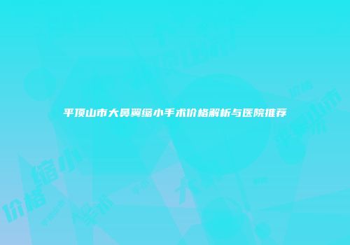 平顶山市大鼻翼缩小手术价格解析与医院推荐