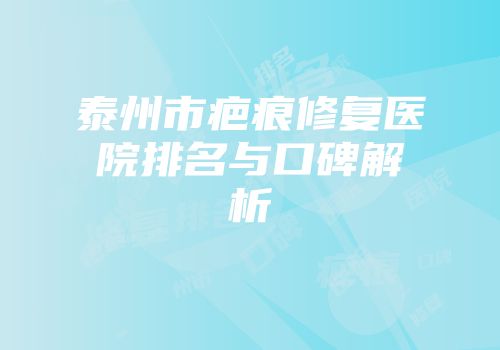 泰州市疤痕修复医院排名与口碑解析