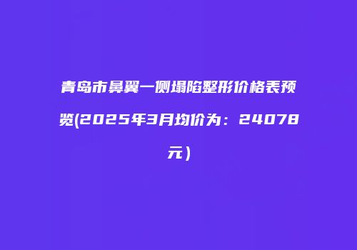 青岛市鼻翼一侧塌陷整形价格表预览(2025年3月均价为：24078元）