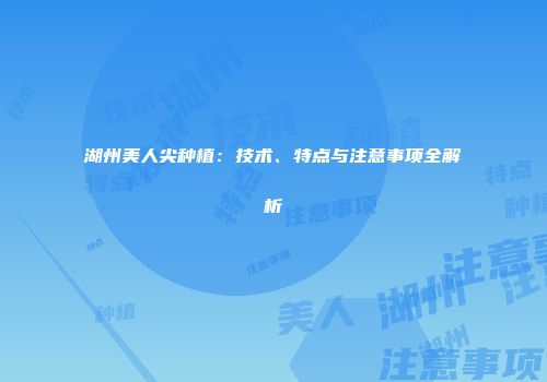 湖州美人尖种植：技术、特点与注意事项全解析