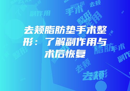 去颊脂肪垫手术整形：了解副作用与术后恢复