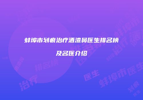 蚌埠市划痕治疗酒渣鼻医生排名榜及名医介绍