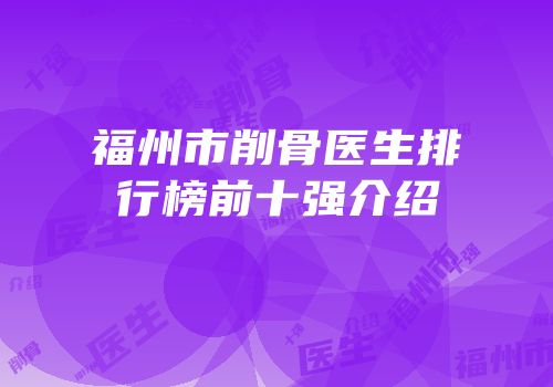 福州市削骨医生排行榜前十强介绍