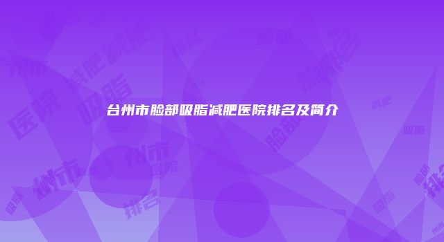 台州市脸部吸脂减肥医院排名及简介