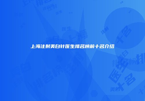 上海注射美白针医生排名榜前十名介绍