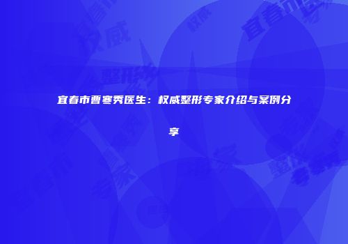 宜春市曹寒秀医生：权威整形专家介绍与案例分享