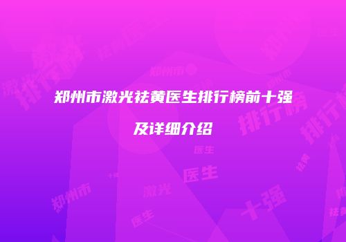 郑州市激光祛黄医生排行榜前十强及详细介绍
