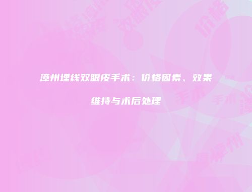 漳州埋线双眼皮手术：价格因素、效果维持与术后处理