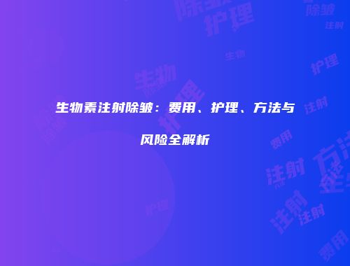 生物素注射除皱：费用、护理、方法与风险全解析