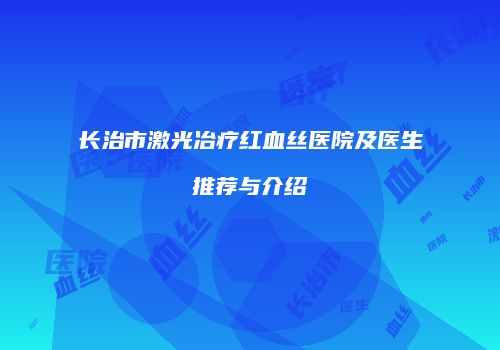 长治市激光冶疗红血丝医院及医生推荐与介绍