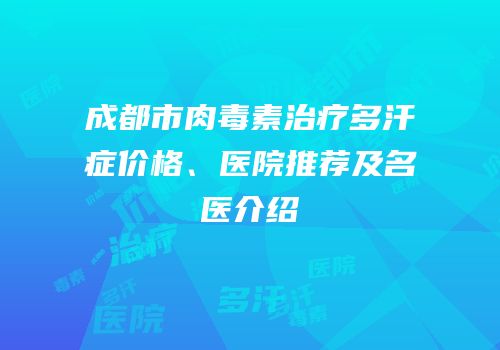 成都市肉毒素治疗多汗症价格、医院推荐及名医介绍