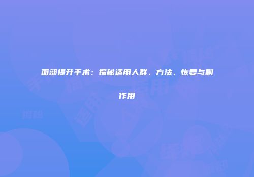 面部提升手术：揭秘适用人群、方法、恢复与副作用