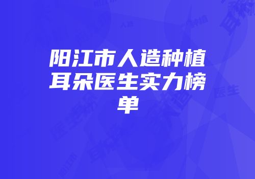 阳江市人造种植耳朵医生实力榜单