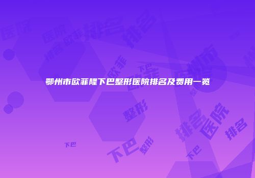 鄂州市欧菲隆下巴整形医院排名及费用一览