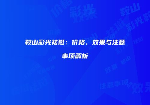 鞍山彩光祛斑：价格、效果与注意事项解析