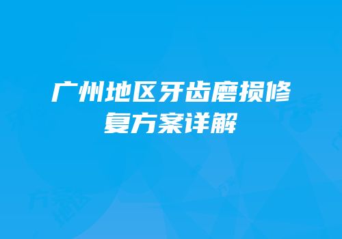 广州地区牙齿磨损修复方案详解