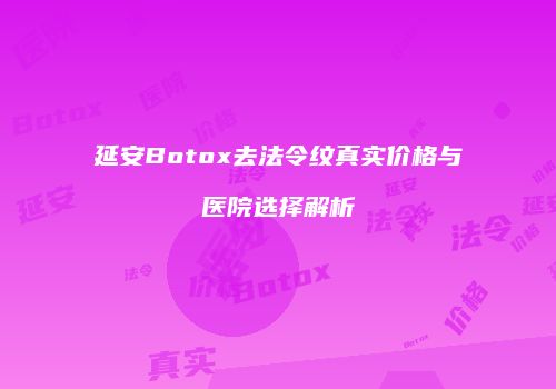 延安Botox去法令纹真实价格与医院选择解析