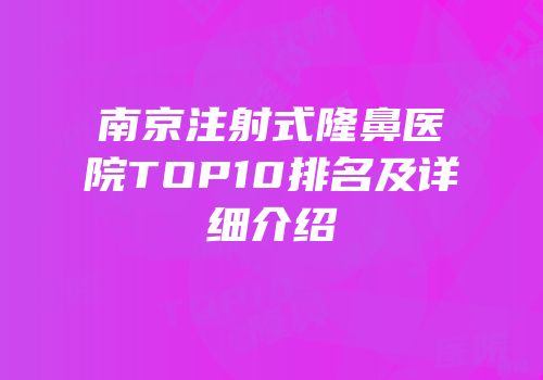 南京注射式隆鼻医院TOP10排名及详细介绍
