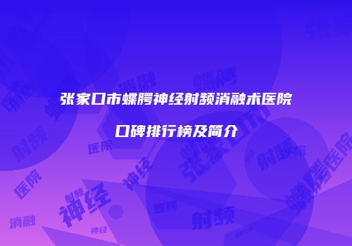 张家口市蝶腭神经射频消融术医院口碑排行榜及简介
