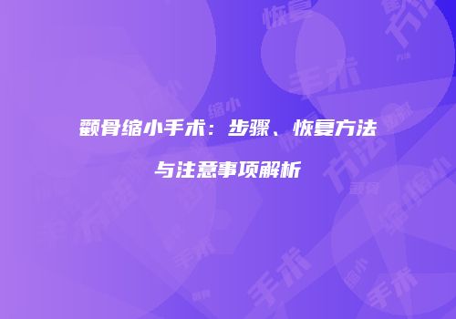 颧骨缩小手术：步骤、恢复方法与注意事项解析