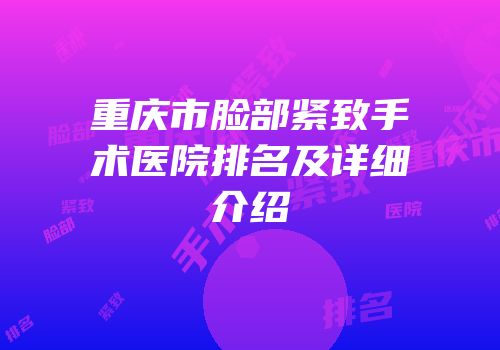重庆市脸部紧致手术医院排名及详细介绍