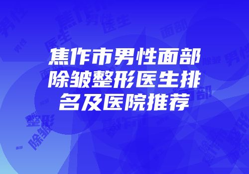 焦作市男性面部除皱整形医生排名及医院推荐