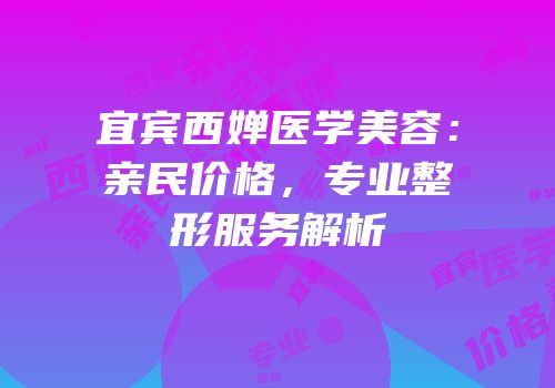 宜宾西婵医学美容：亲民价格，专业整形服务解析