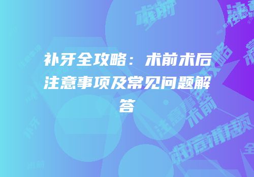补牙全攻略：术前术后注意事项及常见问题解答