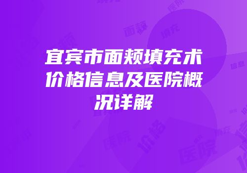 宜宾市面颊填充术价格信息及医院概况详解
