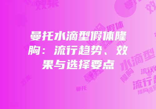 曼托水滴型假体隆胸：流行趋势、效果与选择要点