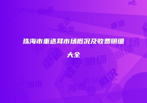 珠海市重造耳市场概况及收费明细大全