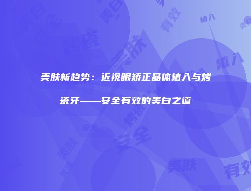 美肤新趋势：近视眼矫正晶体植入与烤瓷牙——安全有效的美白之道