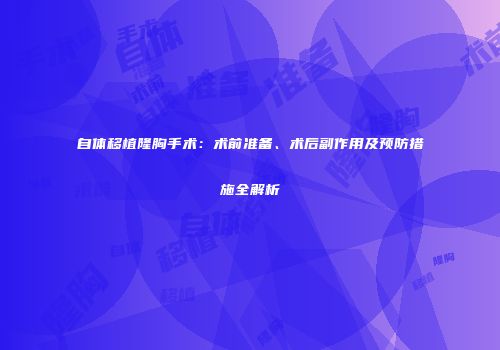 自体移植隆胸手术：术前准备、术后副作用及预防措施全解析