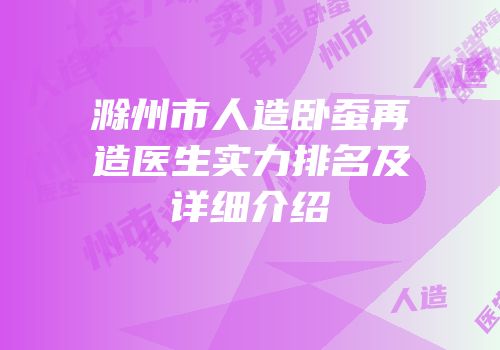 滁州市人造卧蚕再造医生实力排名及详细介绍