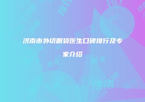 济南市外切眼袋医生口碑排行及专家介绍