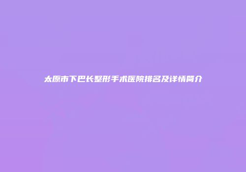 太原市下巴长整形手术医院排名及详情简介