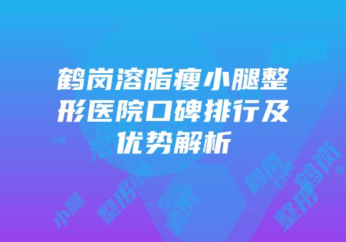 鹤岗溶脂瘦小腿整形医院口碑排行及优势解析