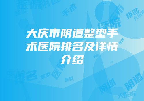 大庆市阴道整型手术医院排名及详情介绍